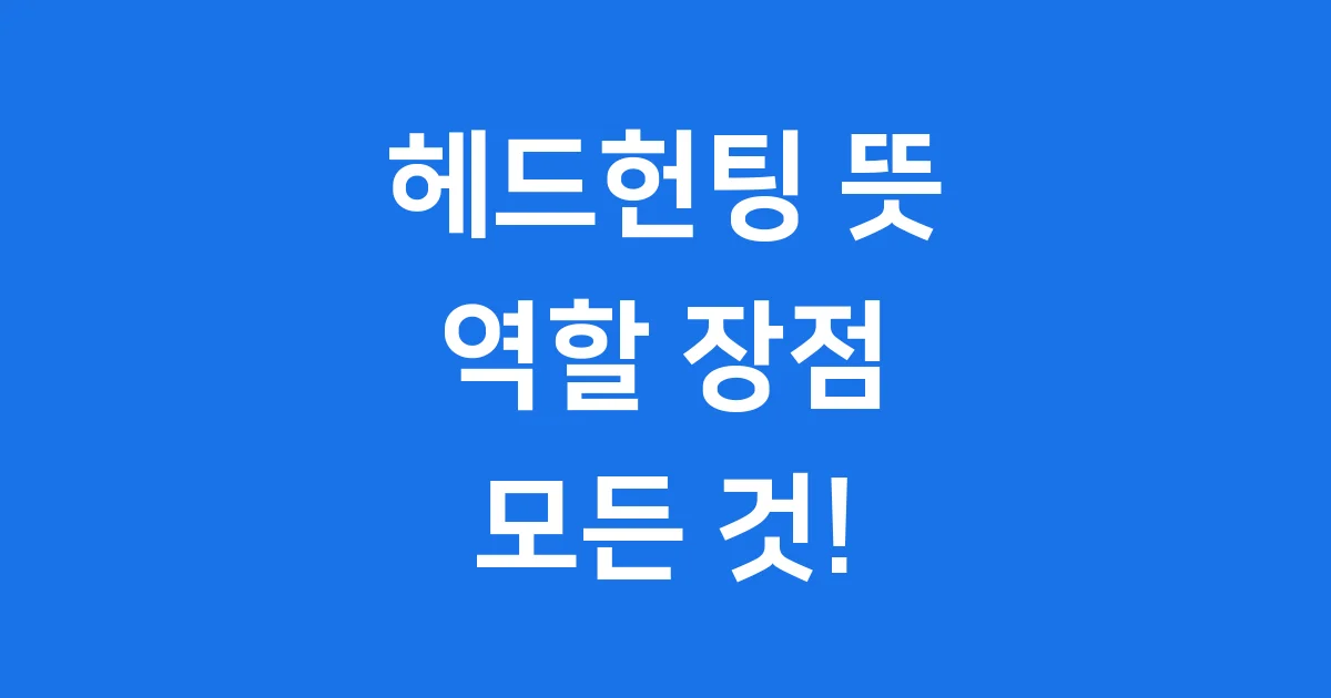 헤드헌팅 뜻 역할 장점 상세 안내 헤드헌팅 뜻 역할 장점 상세 안내