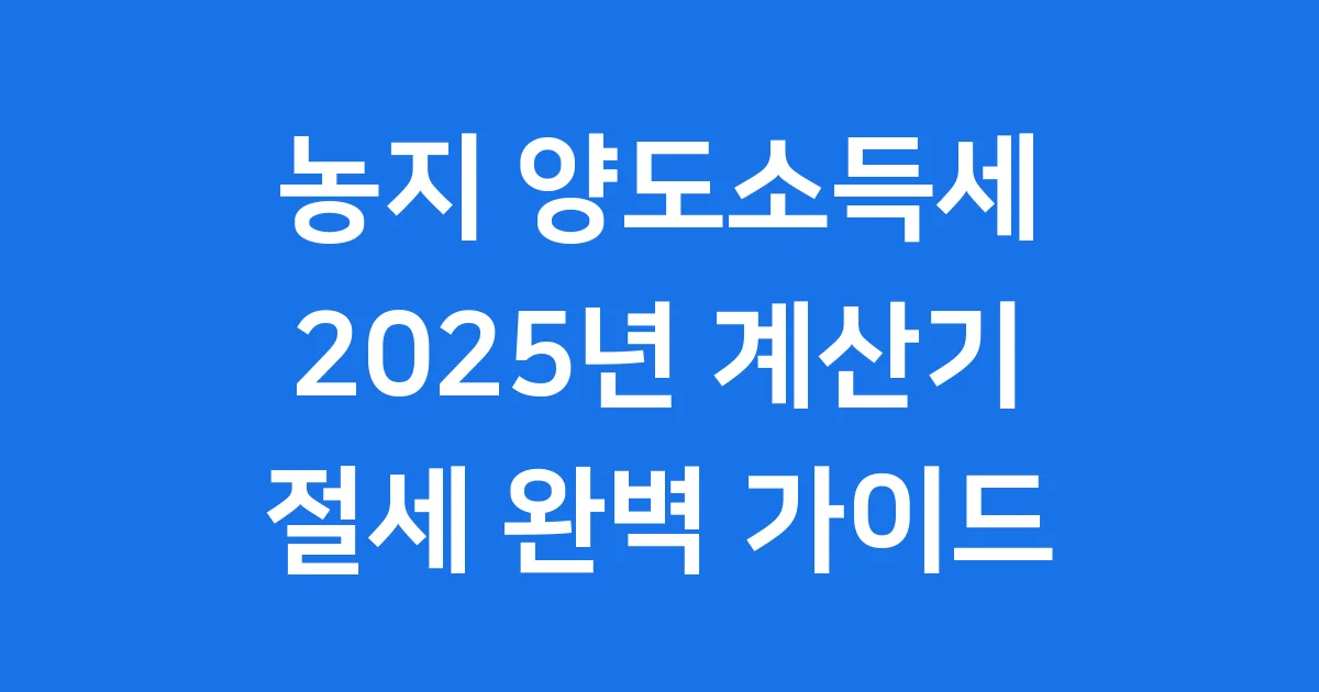 농지 양도소득세 계산기 2025년 활용법과 절세 팁
