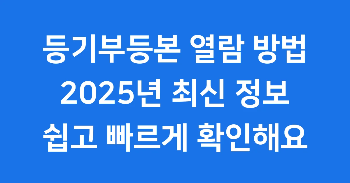 등기부등본 열람 2025년 온라인 발급 방법 등기부등본 열람 2025년 온라인 발급 방법