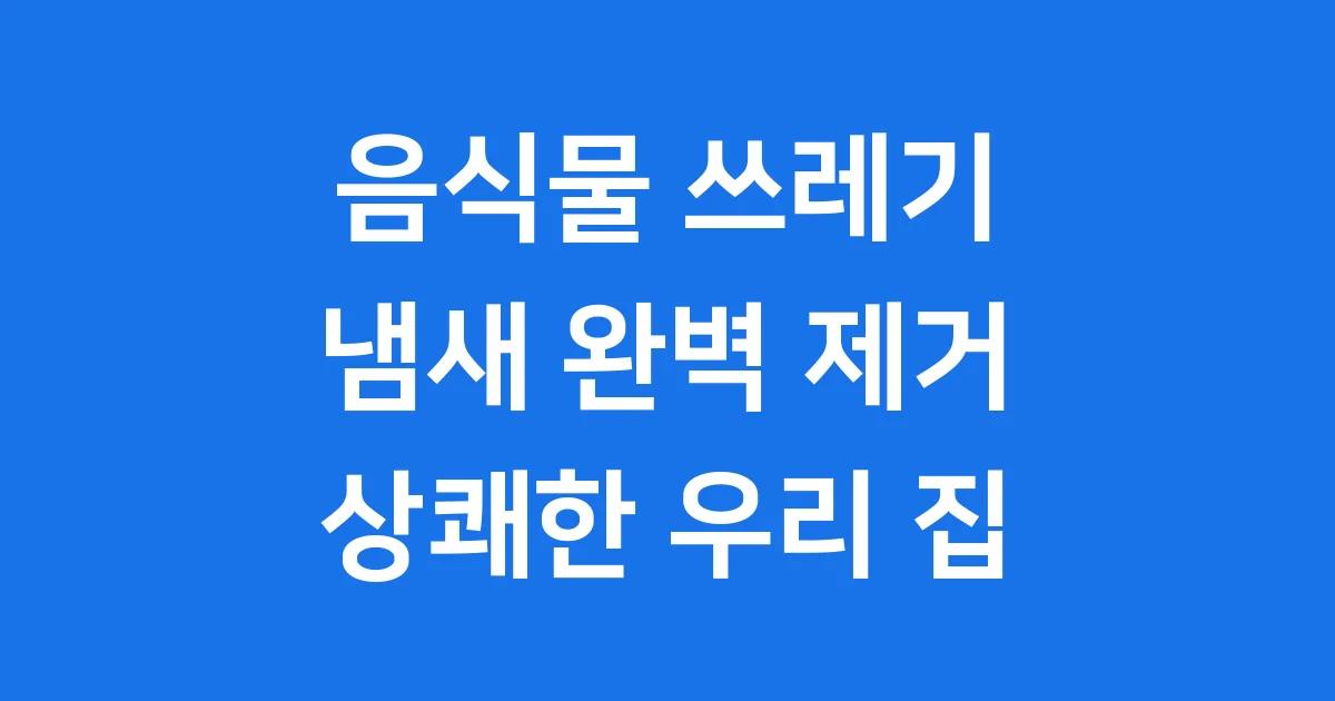 음식물 쓰레기 냄새 제거 방법 악취 예방 팁 음식물 쓰레기 냄새 제거 방법 악취 예방 팁