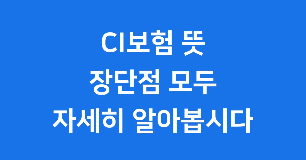 CI보험 뜻 장단점 가입 전 필수 확인 CI보험 뜻 장단점 가입 전 필수 확인