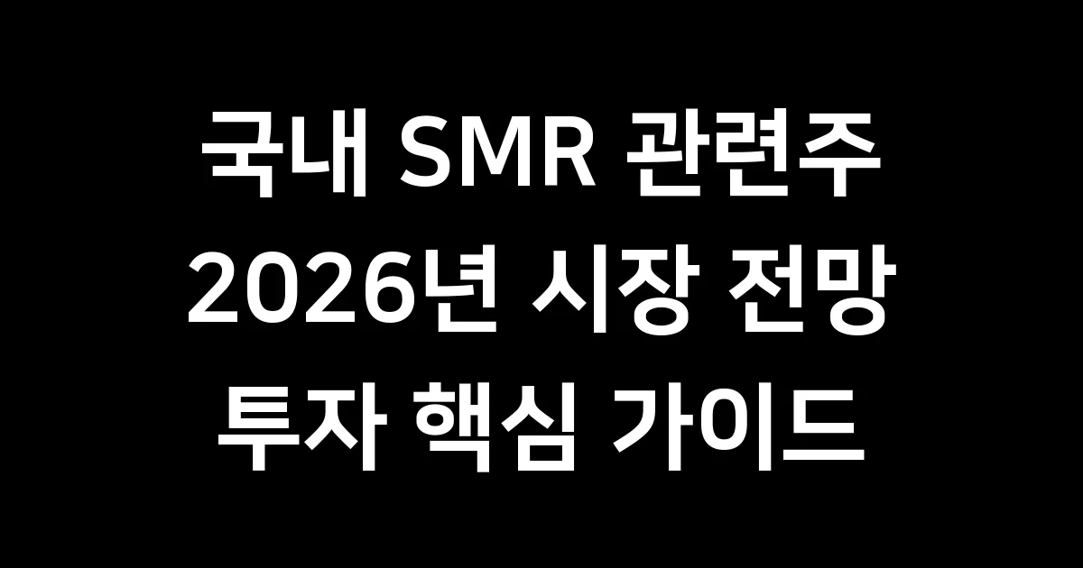 국내 SMR 관련주 2026년 시장 전망 투자 핵심